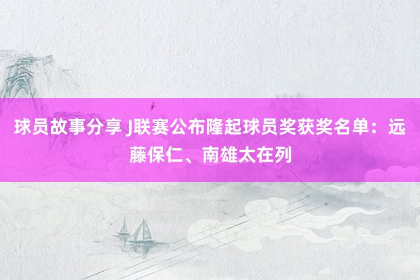 球员故事分享 J联赛公布隆起球员奖获奖名单：远藤保仁、南雄太在列