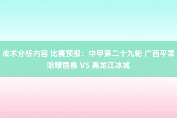 战术分析内容 比赛预报：中甲第二十九轮 广西平果哈嘹国晶 VS 黑龙江冰城