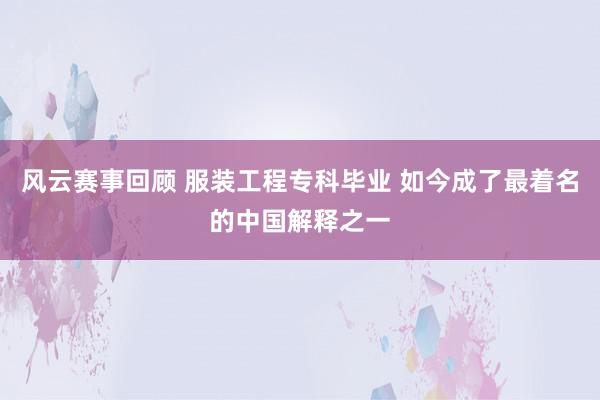 风云赛事回顾 服装工程专科毕业 如今成了最着名的中国解释之一