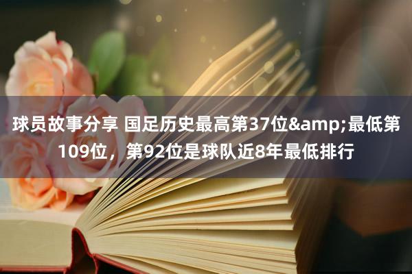 球员故事分享 国足历史最高第37位&最低第109位，第92位是球队近8年最低排行