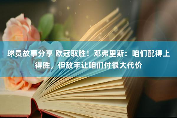 球员故事分享 欧冠取胜！邓弗里斯：咱们配得上得胜，但敌手让咱们付很大代价