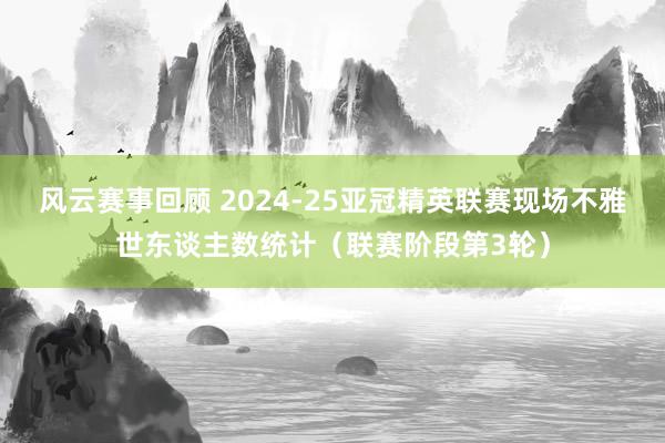 风云赛事回顾 2024-25亚冠精英联赛现场不雅世东谈主数统计（联赛阶段第3轮）