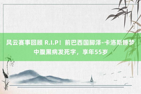 风云赛事回顾 R.I.P！前巴西国脚泽-卡洛斯睡梦中腹黑病发死字，享年55岁