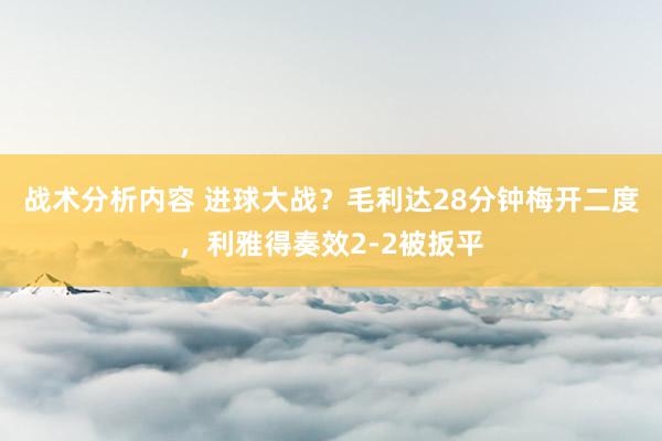 战术分析内容 进球大战？毛利达28分钟梅开二度，利雅得奏效2-2被扳平