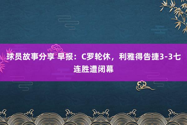 球员故事分享 早报：C罗轮休，利雅得告捷3-3七连胜遭闭幕