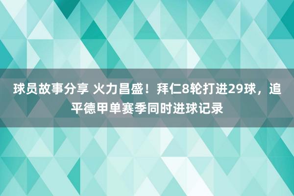 球员故事分享 火力昌盛！拜仁8轮打进29球，追平德甲单赛季同时进球记录