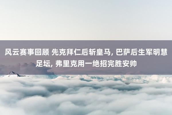 风云赛事回顾 先克拜仁后斩皇马, 巴萨后生军明慧足坛, 弗里克用一绝招完胜安帅