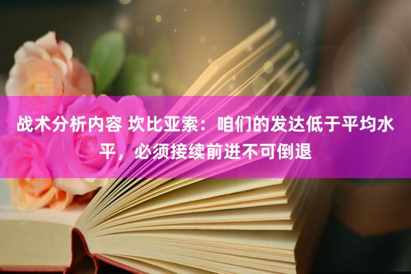 战术分析内容 坎比亚索：咱们的发达低于平均水平，必须接续前进不可倒退