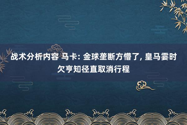 战术分析内容 马卡: 金球垄断方懵了, 皇马霎时欠亨知径直取消行程