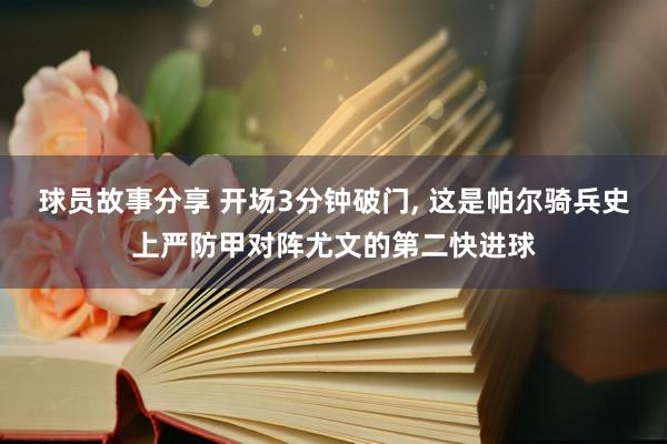 球员故事分享 开场3分钟破门, 这是帕尔骑兵史上严防甲对阵尤文的第二快进球