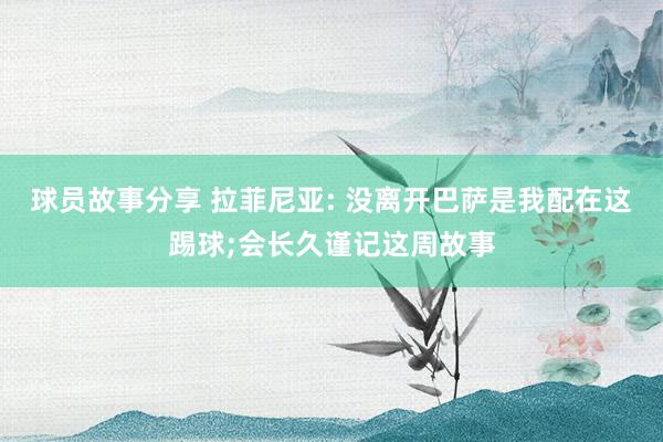 球员故事分享 拉菲尼亚: 没离开巴萨是我配在这踢球;会长久谨记这周故事