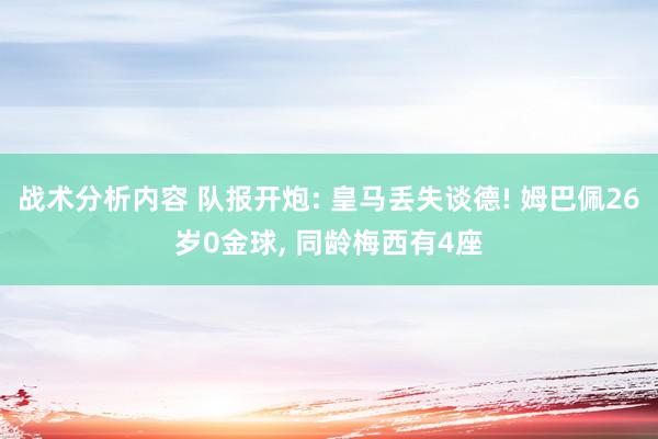 战术分析内容 队报开炮: 皇马丢失谈德! 姆巴佩26岁0金球, 同龄梅西有4座