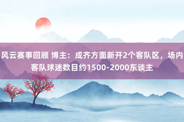 风云赛事回顾 博主：成齐方面新开2个客队区，场内客队球迷数目约1500-2000东谈主