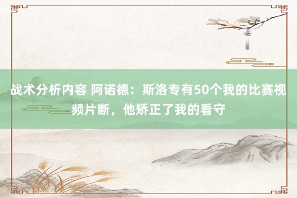 战术分析内容 阿诺德：斯洛专有50个我的比赛视频片断，他矫正了我的看守