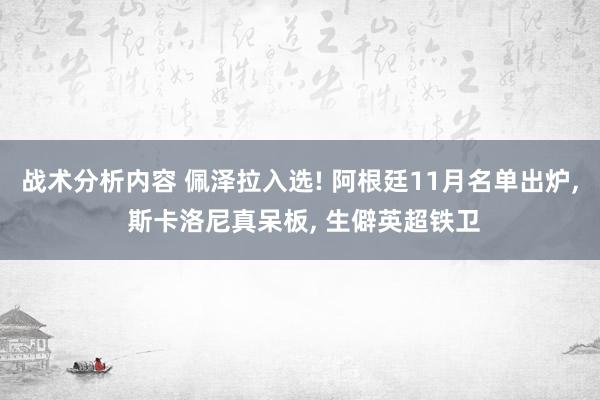 战术分析内容 佩泽拉入选! 阿根廷11月名单出炉, 斯卡洛尼真呆板, 生僻英超铁卫