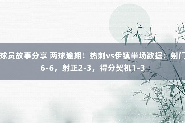 球员故事分享 两球逾期！热刺vs伊镇半场数据：射门6-6，射正2-3，得分契机1-3