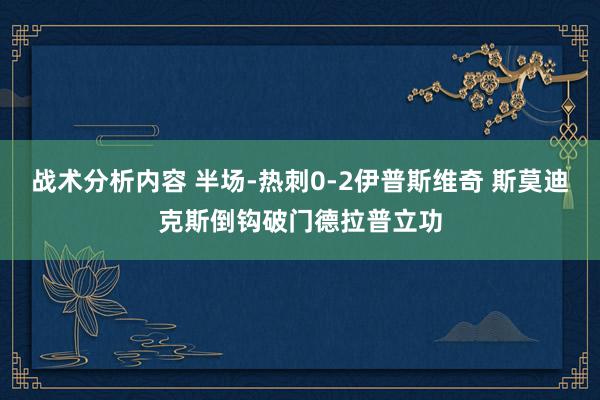 战术分析内容 半场-热刺0-2伊普斯维奇 斯莫迪克斯倒钩破门德拉普立功