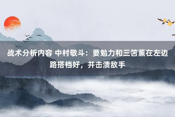 战术分析内容 中村敬斗：要勉力和三笘薰在左边路搭档好，并击溃敌手