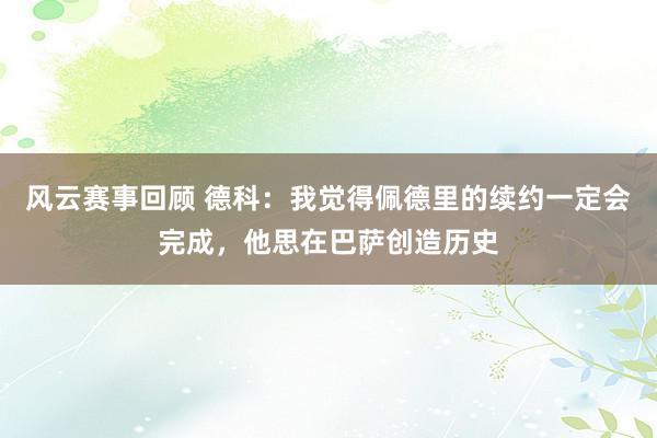 风云赛事回顾 德科：我觉得佩德里的续约一定会完成，他思在巴萨创造历史