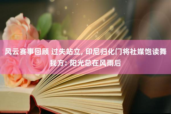 风云赛事回顾 过失站立, 印尼归化门将社媒饱读舞我方: 阳光总在风雨后