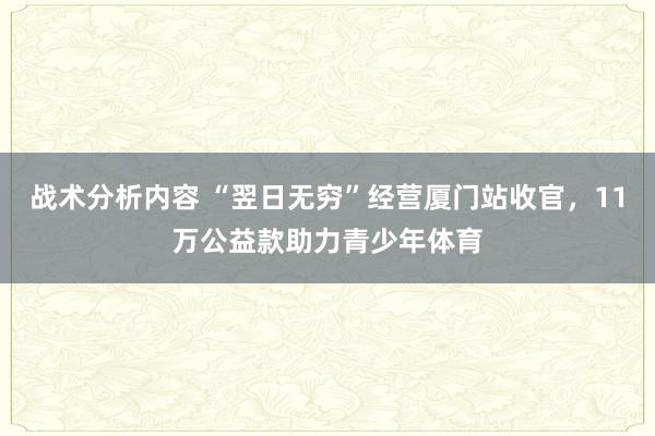 战术分析内容 “翌日无穷”经营厦门站收官，11万公益款助力青少年体育