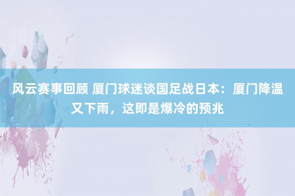 风云赛事回顾 厦门球迷谈国足战日本：厦门降温又下雨，这即是爆冷的预兆