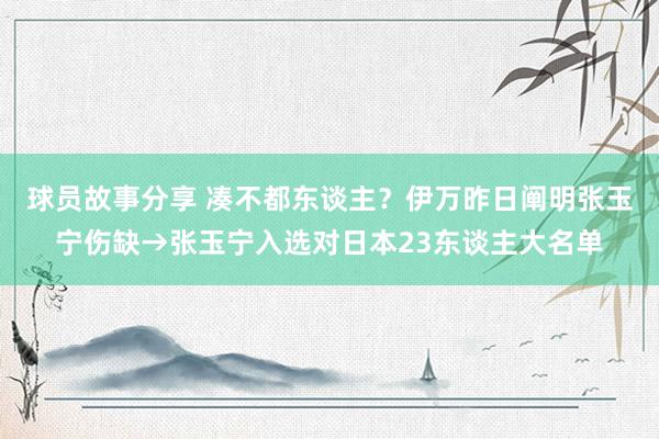 球员故事分享 凑不都东谈主？伊万昨日阐明张玉宁伤缺→张玉宁入选对日本23东谈主大名单