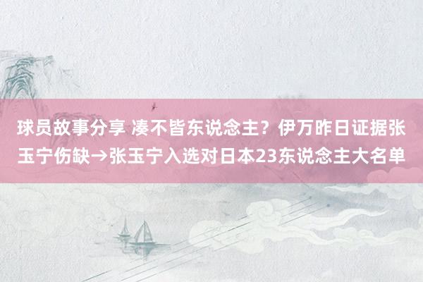 球员故事分享 凑不皆东说念主？伊万昨日证据张玉宁伤缺→张玉宁入选对日本23东说念主大名单