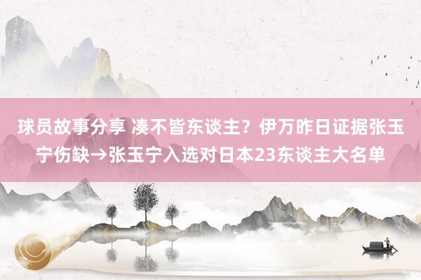 球员故事分享 凑不皆东谈主？伊万昨日证据张玉宁伤缺→张玉宁入选对日本23东谈主大名单