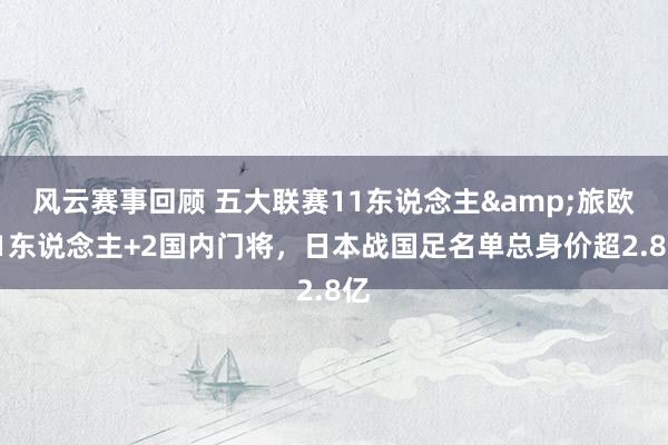 风云赛事回顾 五大联赛11东说念主&旅欧21东说念主+2国内门将，日本战国足名单总身价超2.8亿