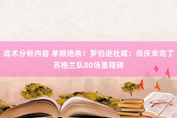 战术分析内容 孝顺绝杀！罗伯逊社媒：很庆幸完了苏格兰队80场里程碑