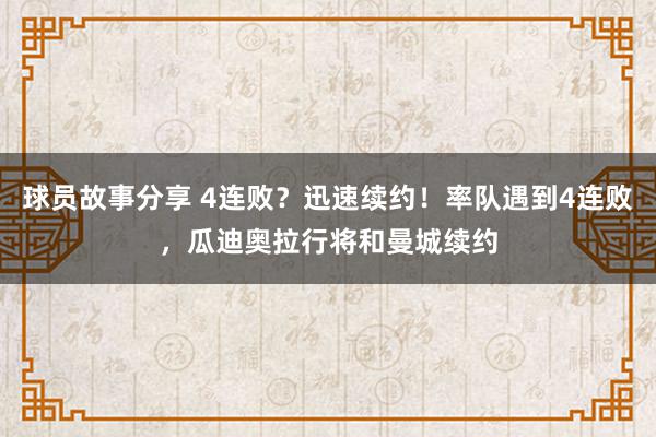 球员故事分享 4连败？迅速续约！率队遇到4连败，瓜迪奥拉行将和曼城续约