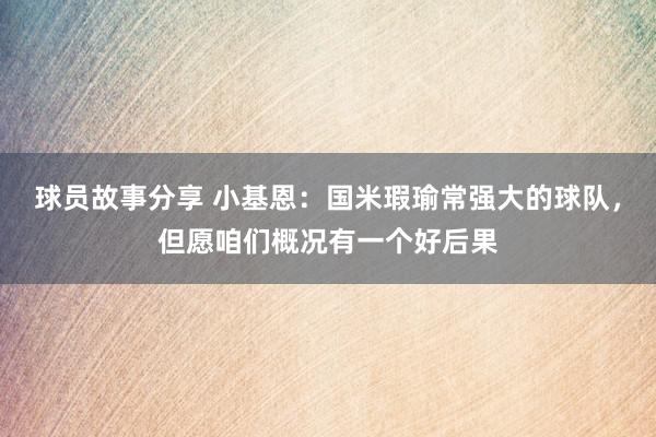 球员故事分享 小基恩：国米瑕瑜常强大的球队，但愿咱们概况有一个好后果