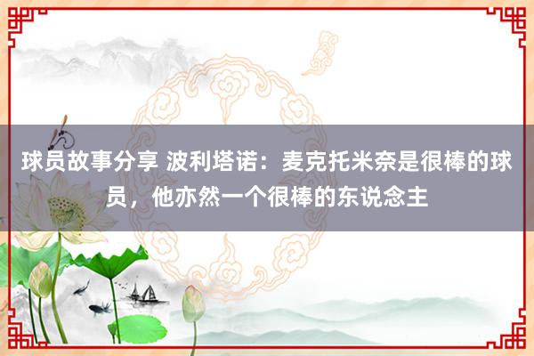 球员故事分享 波利塔诺：麦克托米奈是很棒的球员，他亦然一个很棒的东说念主