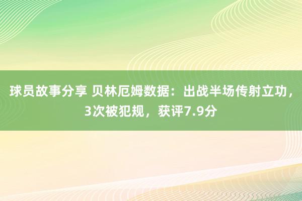 球员故事分享 贝林厄姆数据：出战半场传射立功，3次被犯规，获评7.9分