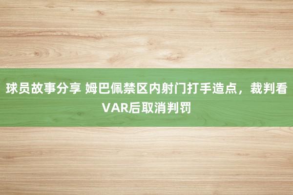 球员故事分享 姆巴佩禁区内射门打手造点，裁判看VAR后取消判罚