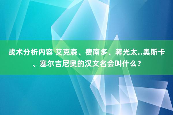 战术分析内容 艾克森、费南多、蒋光太..奥斯卡、塞尔吉尼奥的汉文名会叫什么？