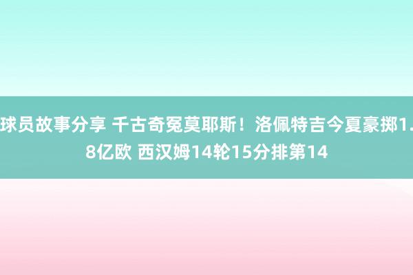 球员故事分享 千古奇冤莫耶斯！洛佩特吉今夏豪掷1.8亿欧 西汉姆14轮15分排第14