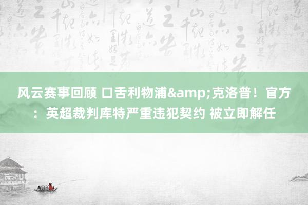 风云赛事回顾 口舌利物浦&克洛普！官方：英超裁判库特严重违犯契约 被立即解任