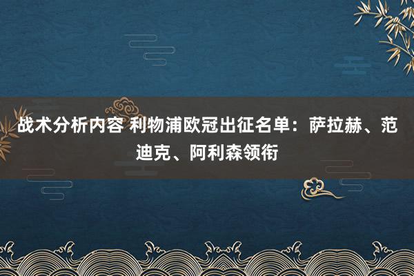 战术分析内容 利物浦欧冠出征名单：萨拉赫、范迪克、阿利森领衔