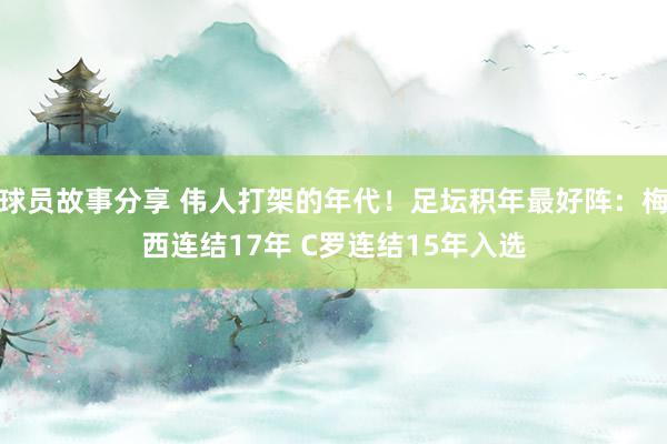 球员故事分享 伟人打架的年代！足坛积年最好阵：梅西连结17年 C罗连结15年入选