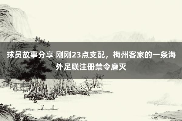 球员故事分享 刚刚23点支配，梅州客家的一条海外足联注册禁令磨灭