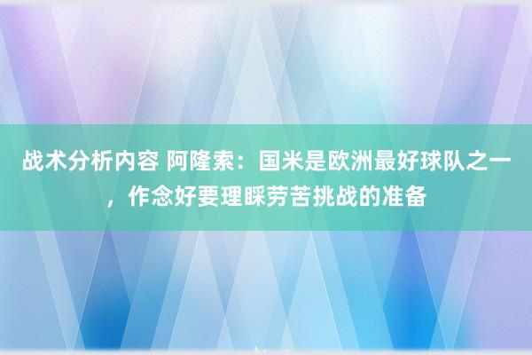 战术分析内容 阿隆索：国米是欧洲最好球队之一，作念好要理睬劳苦挑战的准备