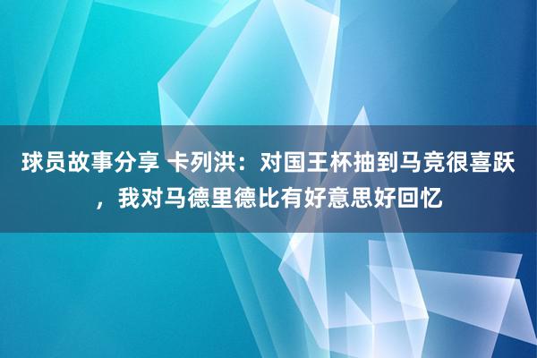 球员故事分享 卡列洪：对国王杯抽到马竞很喜跃，我对马德里德比有好意思好回忆