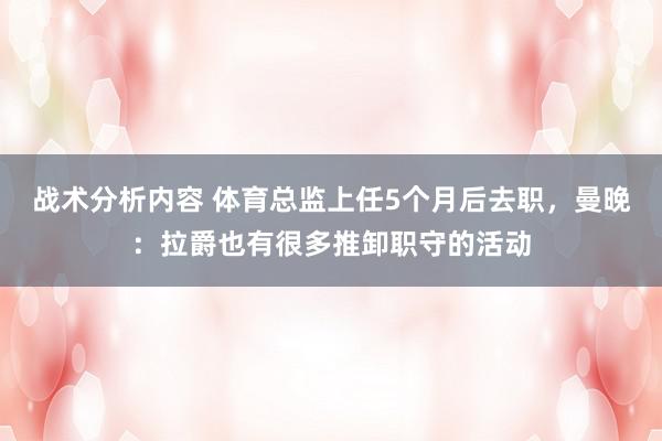 战术分析内容 体育总监上任5个月后去职，曼晚：拉爵也有很多推卸职守的活动