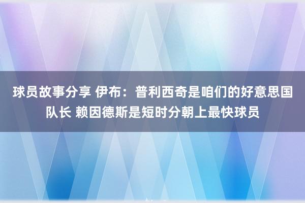 球员故事分享 伊布：普利西奇是咱们的好意思国队长 赖因德斯是短时分朝上最快球员