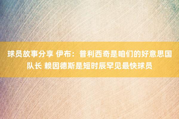 球员故事分享 伊布：普利西奇是咱们的好意思国队长 赖因德斯是短时辰罕见最快球员