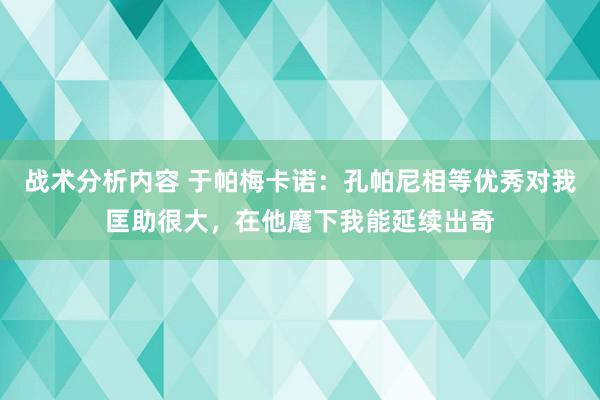 战术分析内容 于帕梅卡诺：孔帕尼相等优秀对我匡助很大，在他麾下我能延续出奇