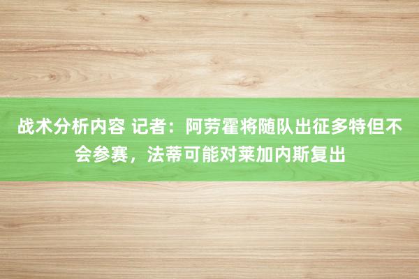 战术分析内容 记者：阿劳霍将随队出征多特但不会参赛，法蒂可能对莱加内斯复出