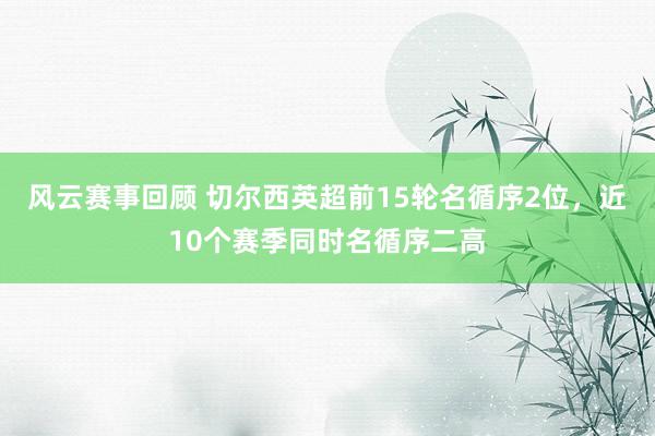 风云赛事回顾 切尔西英超前15轮名循序2位，近10个赛季同时名循序二高